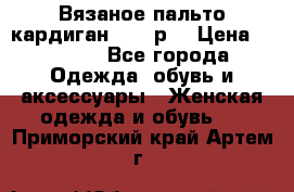 Вязаное пальто кардиган 44-46р. › Цена ­ 6 000 - Все города Одежда, обувь и аксессуары » Женская одежда и обувь   . Приморский край,Артем г.